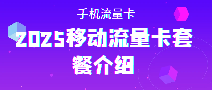2025移动流量卡套餐介绍：全国各地移动流量套餐！