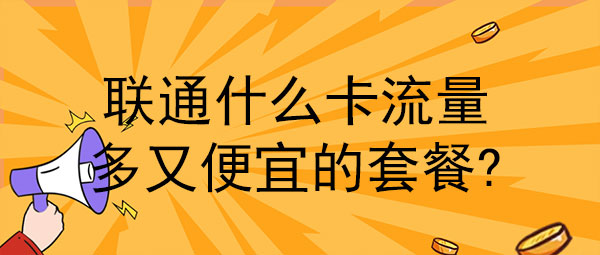 联通什么卡流量多又便宜的套餐？