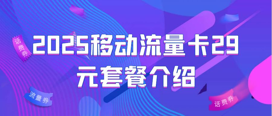 2025移动流量卡29元套餐介绍，附：办理流程！
