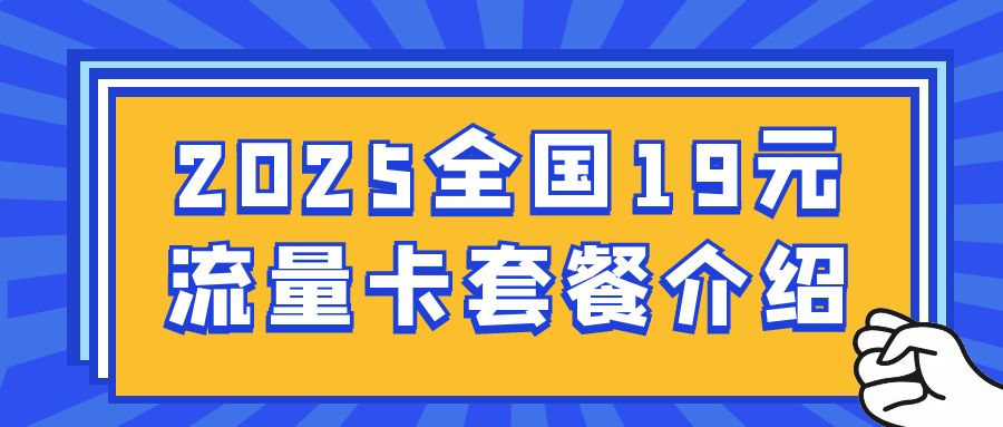 2025全国19元流量卡套餐介绍，附流量卡办理入口！