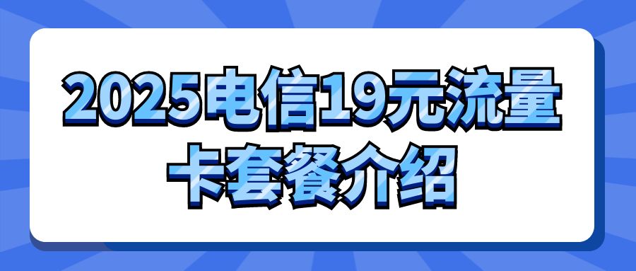 2025电信19元流量卡套餐介绍，附流量卡办理入口！